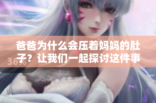 爸爸為什么會壓著媽媽的肚子？讓我們一起探討這件事情的原因