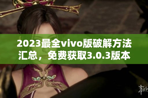 2023最全vivo版破解方法匯總，免費獲取3.0.3版本破解攻略