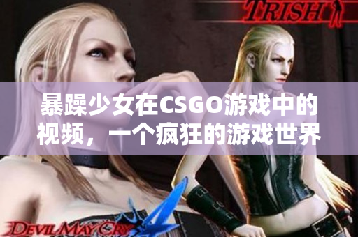 暴躁少女在CSGO游戲中的視頻，一個(gè)瘋狂的游戲世界里的狂熱玩家