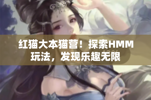 紅貓大本貓營！探索HMM玩法，發(fā)現樂趣無限