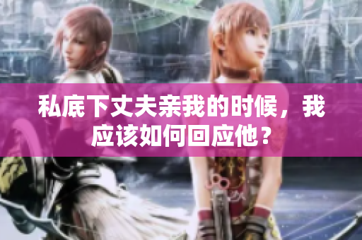 私底下丈夫親我的時候，我應該如何回應他？