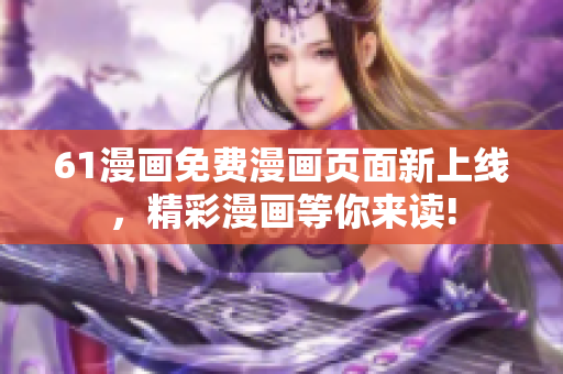 61漫畫免費漫畫頁面新上線，精彩漫畫等你來讀!