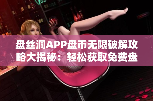 盤絲洞APP盤幣無限破解攻略大揭秘：輕松獲取免費(fèi)盤幣！