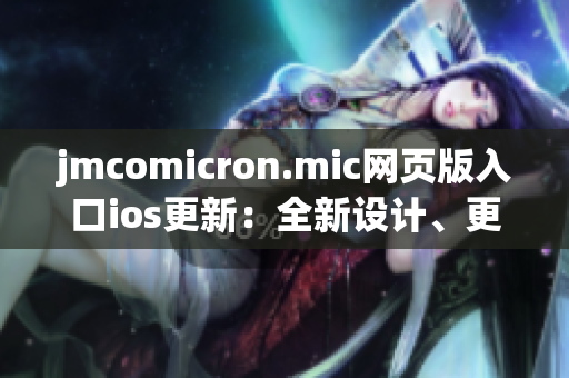 jmcomicron.mic網(wǎng)頁版入口ios更新：全新設(shè)計、更多功能，讓您暢享多彩漫畫世界