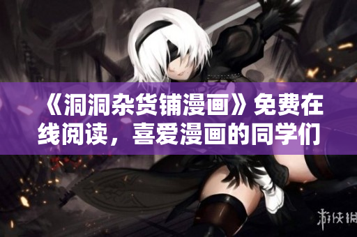 《洞洞雜貨鋪漫畫》免費在線閱讀，喜愛漫畫的同學(xué)們快來看！