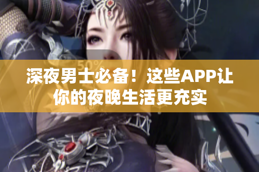 深夜男士必備！這些APP讓你的夜晚生活更充實