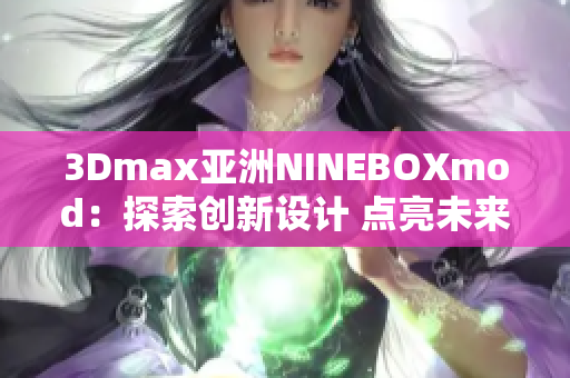 3Dmax亞洲NINEBOXmod：探索創(chuàng)新設(shè)計 點亮未來藝術(shù)之旅