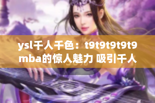 ysl千人千色：t9t9t9t9t9mba的驚人魅力 吸引千人萬色！