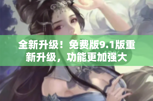 全新升級！免費版9.1版重新升級，功能更加強大