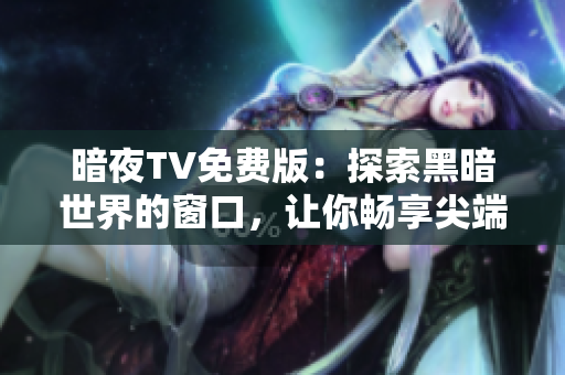 暗夜TV免費版：探索黑暗世界的窗口，讓你暢享尖端娛樂
