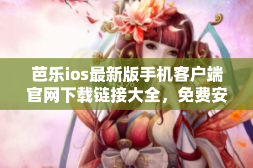 芭樂(lè)ios最新版手機(jī)客戶端官網(wǎng)下載鏈接大全，免費(fèi)安全獲取最新版芭樂(lè)ios軟件