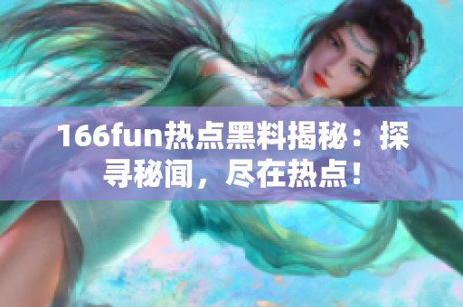 166fun熱點(diǎn)黑料揭秘：探尋秘聞，盡在熱點(diǎn)！