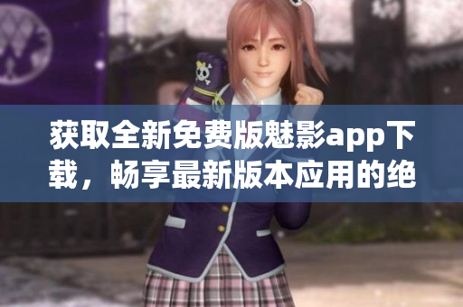 獲取全新免費(fèi)版魅影app下載，暢享最新版本應(yīng)用的絕佳體驗(yàn)