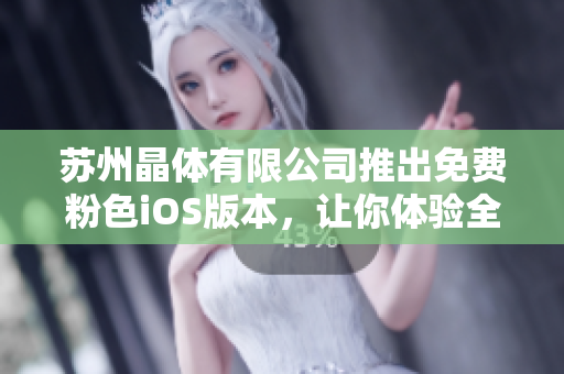 蘇州晶體有限公司推出免費(fèi)粉色iOS版本，讓你體驗(yàn)全新視覺盛宴