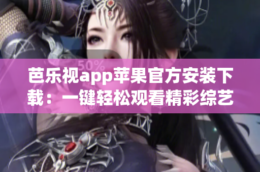 芭樂視app蘋果官方安裝下載：一鍵輕松觀看精彩綜藝影視