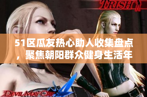 51區(qū)瓜友熱心助人收集盤點，聚焦朝陽群眾健身生活年度盛事