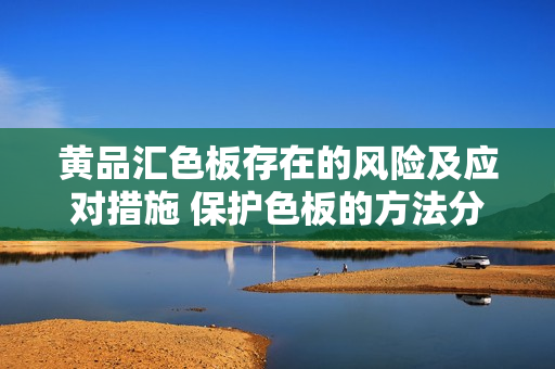 黃品匯色板存在的風(fēng)險及應(yīng)對措施 保護(hù)色板的方法分享