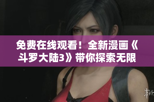免費在線觀看！全新漫畫《斗羅大陸3》帶你探索無限世界