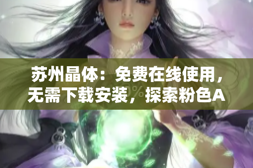 蘇州晶體：免費(fèi)在線使用，無需下載安裝，探索粉色ABB的神奇世界