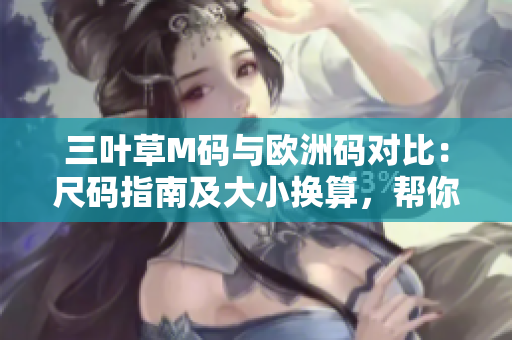 三葉草M碼與歐洲碼對比：尺碼指南及大小換算，幫你輕松選購
