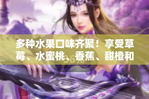多種水果口味齊聚！享受草莓、水蜜桃、香蕉、甜橙和芒果的豐富甜味