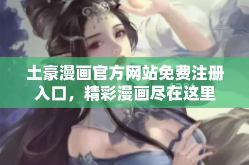 土豪漫畫官方網(wǎng)站免費注冊入口，精彩漫畫盡在這里