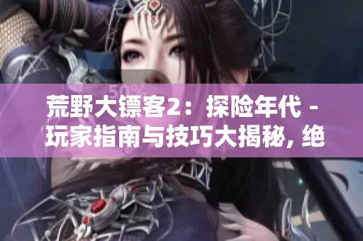 荒野大鏢客2：探險年代 - 玩家指南與技巧大揭秘, 絕不容錯過!