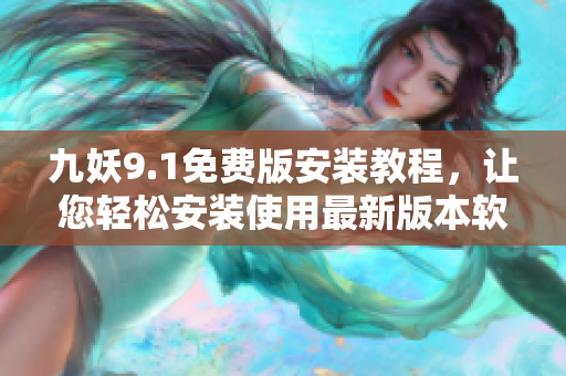九妖9.1免費(fèi)版安裝教程，讓您輕松安裝使用最新版本軟件
