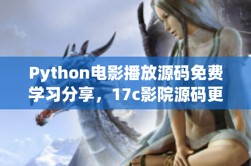 Python電影播放源碼免費學(xué)習分享，17c影院源碼更新