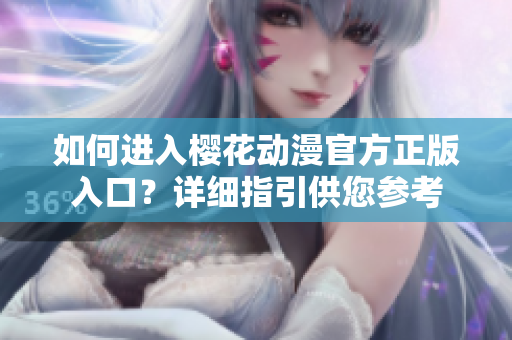 如何進入櫻花動漫官方正版入口？詳細指引供您參考