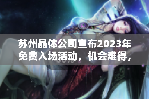 蘇州晶體公司宣布2023年免費入場活動，機會難得，速來搶先體驗！