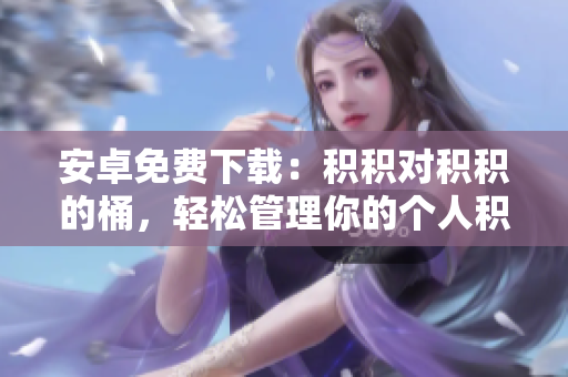 安卓免費下載：積積對積積的桶，輕松管理你的個人積累