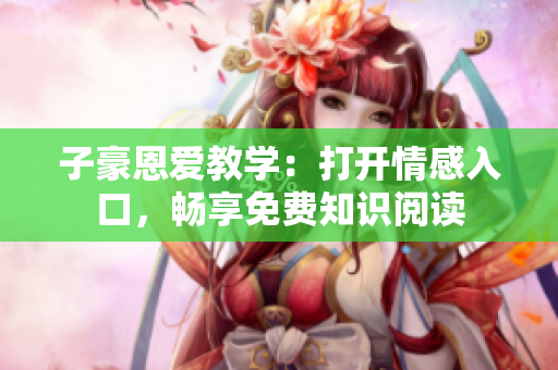 子豪恩愛教學(xué)：打開情感入口，暢享免費(fèi)知識(shí)閱讀