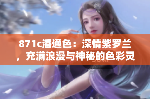 871c潘通色：深情紫羅蘭，充滿浪漫與神秘的色彩靈感