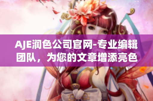 AJE潤色公司官網(wǎng)-專業(yè)編輯團隊，為您的文章增添亮色