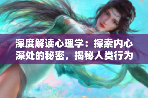深度解讀心理學(xué)：探索內(nèi)心深處的秘密，揭秘人類行為與心理學(xué)的奧秘