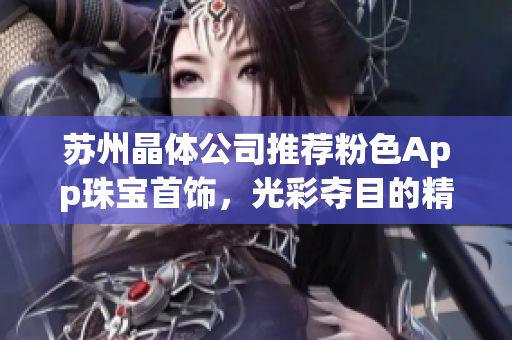 蘇州晶體公司推薦粉色App珠寶首飾，光彩奪目的精致時(shí)尚產(chǎn)品展示