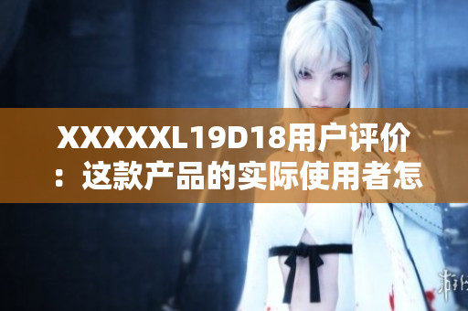 XXXXXL19D18用戶評(píng)價(jià)：這款產(chǎn)品的實(shí)際使用者怎么說？