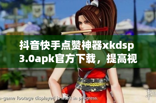 抖音快手點(diǎn)贊神器xkdsp 3.0apk官方下載，提高視頻曝光度
