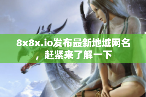 8x8x.io發(fā)布最新地域網(wǎng)名，趕緊來了解一下