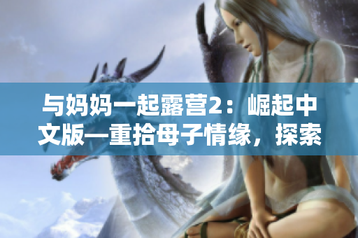 與媽媽一起露營2：崛起中文版—重拾母子情緣，探索自然風(fēng)光