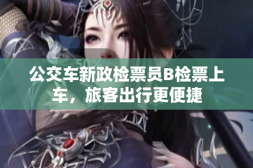 公交車新政檢票員B檢票上車，旅客出行更便捷