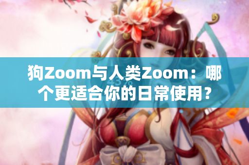 狗Zoom與人類Zoom：哪個(gè)更適合你的日常使用？
