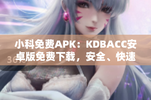 小科免費(fèi)APK：KDBACC安卓版免費(fèi)下載，安全、快速、便捷