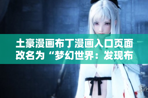土豪漫畫布丁漫畫入口頁面改名為“夢幻世界：發(fā)現布丁漫畫的奇妙之旅”