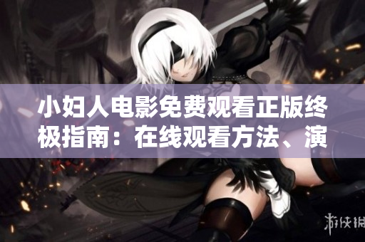小婦人電影免費(fèi)觀看正版終極指南：在線觀看方法、演員陣容、劇情介紹全解密