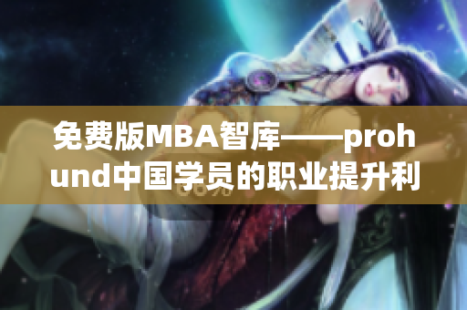 免費版MBA智庫——prohund中國學員的職業(yè)提升利器