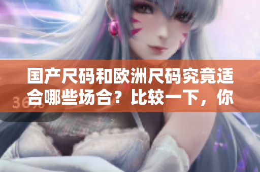 國(guó)產(chǎn)尺碼和歐洲尺碼究竟適合哪些場(chǎng)合？比較一下，你就知道。