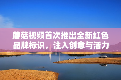 蘑菇視頻首次推出全新紅色品牌標識，注入創(chuàng)意與活力