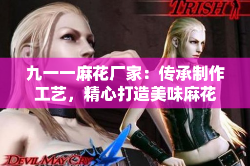 九一一麻花廠家：傳承制作工藝，精心打造美味麻花